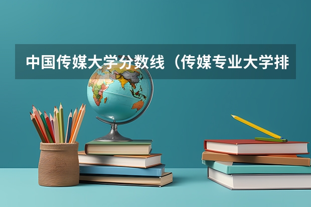 中国传媒大学分数线（传媒专业大学排名及分数线）