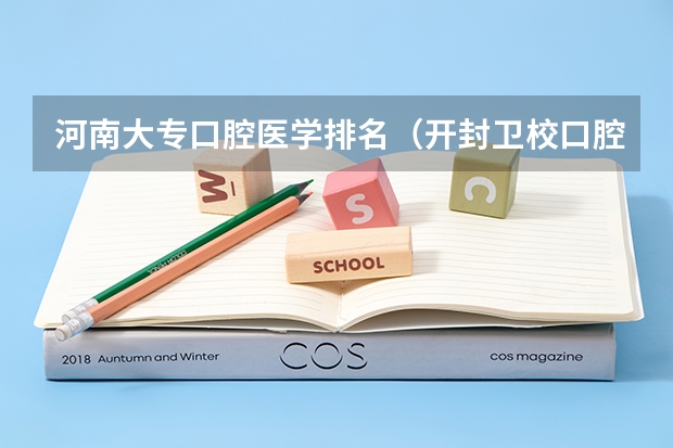 河南大专口腔医学排名（开封卫校口腔医学大专分数线）