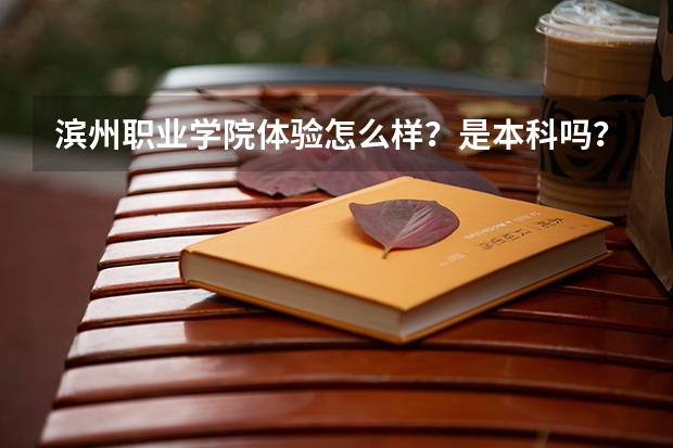 滨州职业学院体验怎么样？是本科吗？