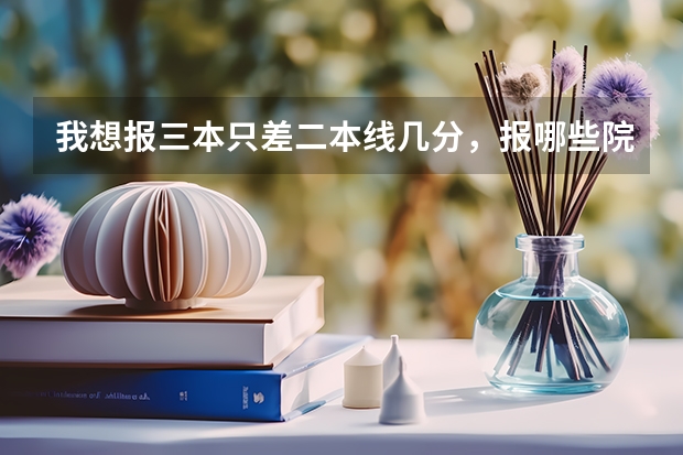 我想报三本只差二本线几分,报哪些院校哪些专业对就业有好处呢?河北文科生