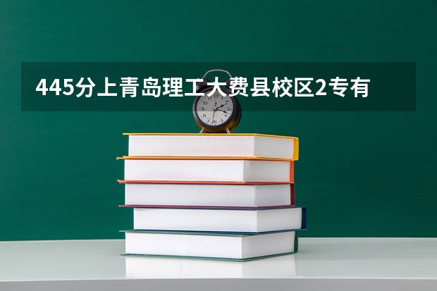 445分上青岛理工大费县校区2专有希望吗？