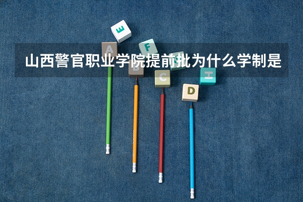 山西警官职业学院提前批为什么学制是四年