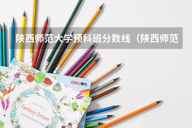 陕西师范大学预科班分数线（陕西师范大学2023年录取分数线）