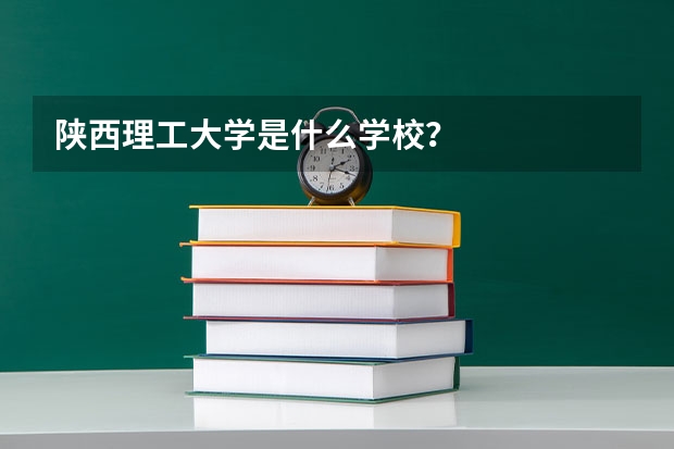 陕西理工大学是什么学校？