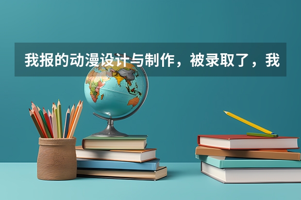 我报的动漫设计与制作，被录取了，我觉得后悔，上网查了查都是前景不好的，我想问学这个有什么前途吗