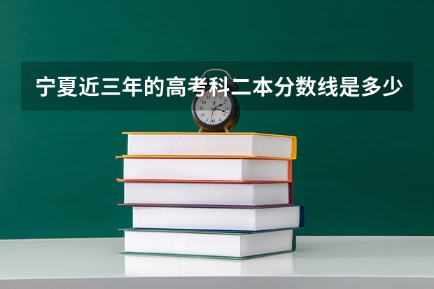 宁夏近三年的高考科二本分数线是多少？宁夏题有什么特点？非常感谢