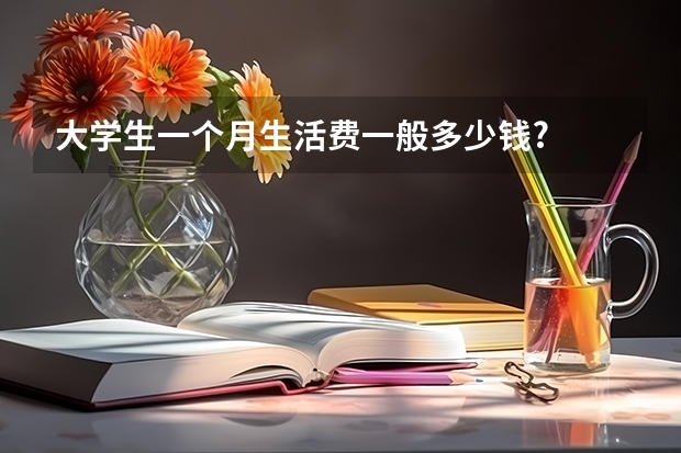 大学生一个月生活费一般多少钱?