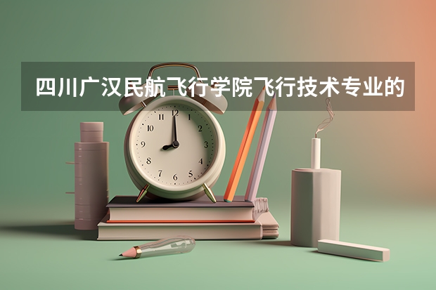 四川广汉民航飞行学院飞行技术专业的学费和分数线（四川招飞行员的条件？）