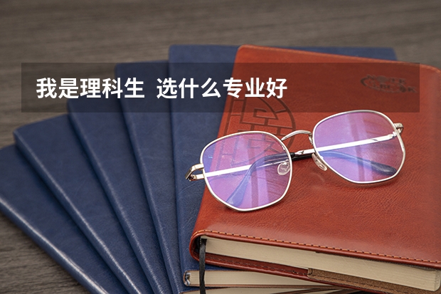 我是理科生  选什么专业好
