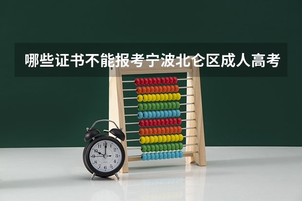 哪些证书不能报考宁波北仑区成人高考专升本？