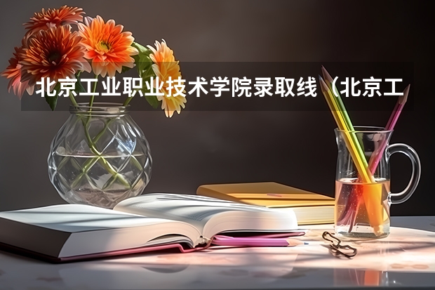北京工业职业技术学院录取线（北京工业职业技术学院 录取分数线）