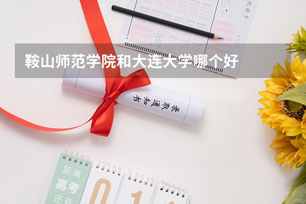 鞍山师范学院和大连大学哪个好