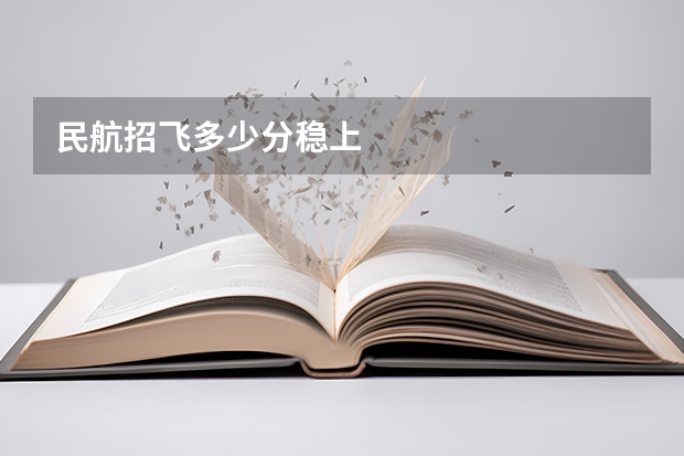 民航招飞多少分稳上