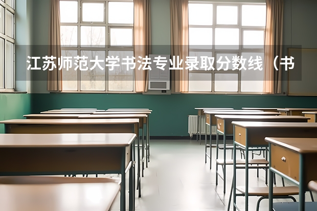 江苏师范大学书法专业录取分数线（书法艺考分数线）