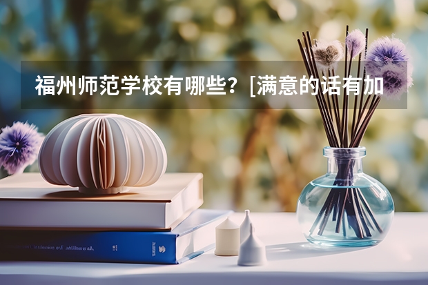 福州师范学校有哪些？[满意的话有加分]