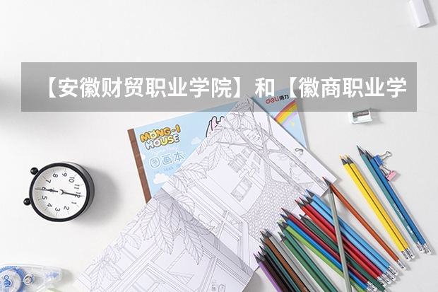 【安徽财贸职业学院】和【徽商职业学院】哪个好