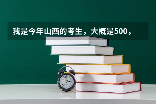 我是今年山西的考生，大概是500，有哪些比较好的三本（2c)院校？