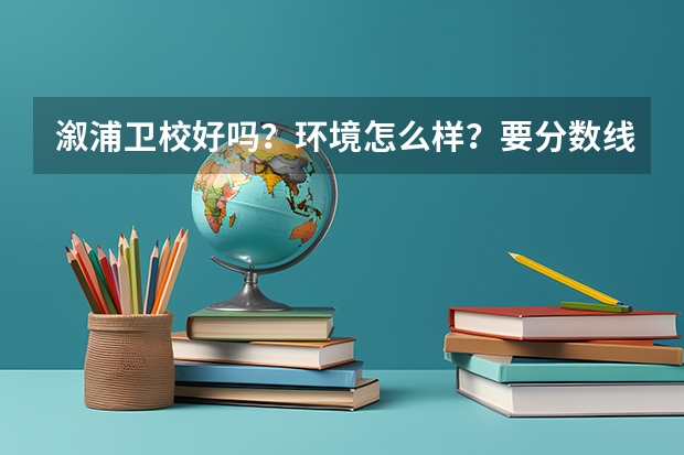 溆浦卫校好吗？环境怎么样？要分数线吗？好久报名？