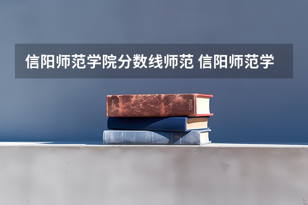 信阳师范学院分数线师范 信阳师范学院公费师范生分数线