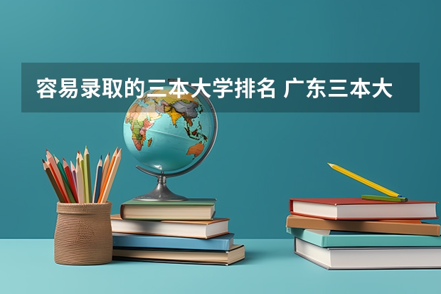 容易录取的三本大学排名 广东三本大学排名及分数线