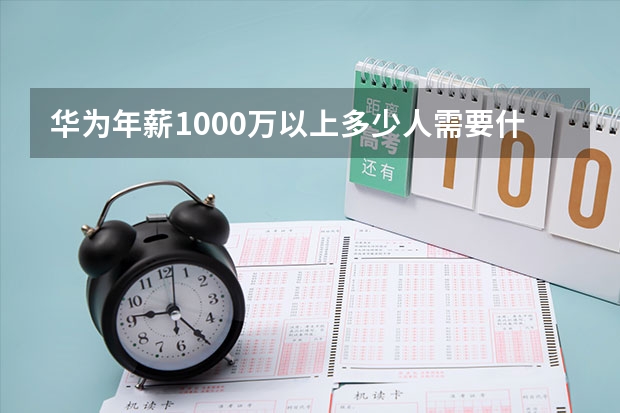 华为年薪1000万以上多少人需要什么文化水平啊？需要需要什么样的文化水平？