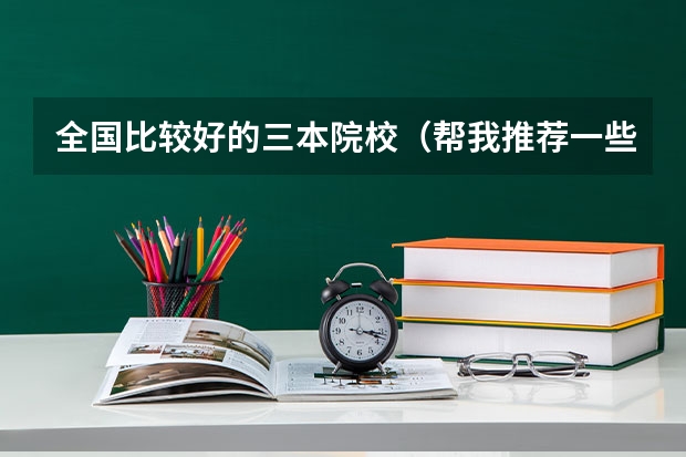 全国比较好的三本院校（帮我推荐一些好一点的三本院校和专业！）