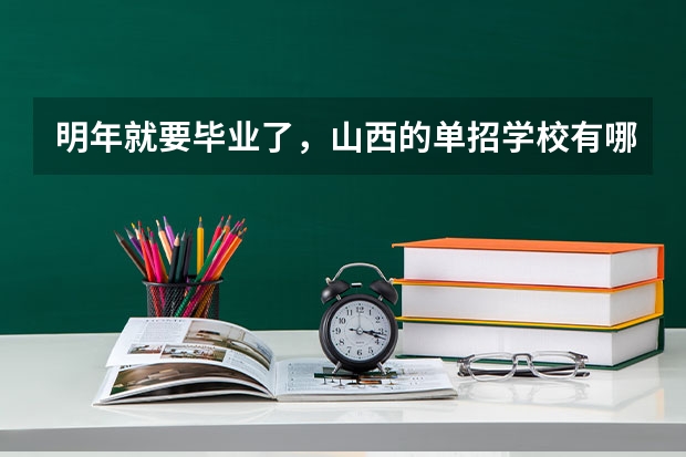 明年就要毕业了，山西的单招学校有哪些？想走单招。