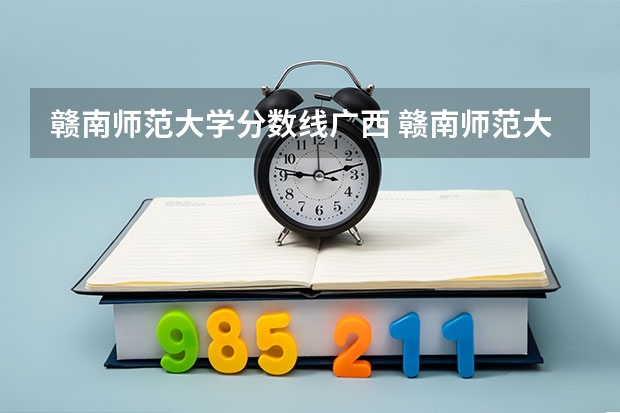 赣南师范大学分数线广西 赣南师范大学是公办还是民办
