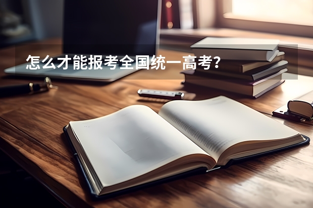 怎么才能报考全国统一高考？