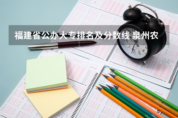 福建省公办大专排名及分数线 泉州农业学校录取线