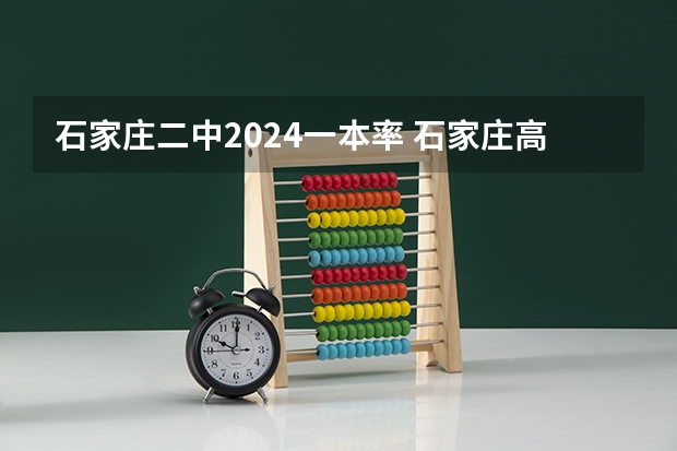 石家庄二中2024一本率 石家庄高中学校发展现状怎样的啊？