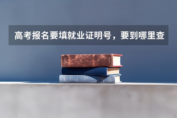 高考报名要填就业证明号，要到哪里查