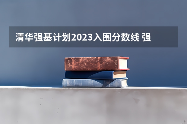 清华强基计划2023入围分数线 强基计划大学名单