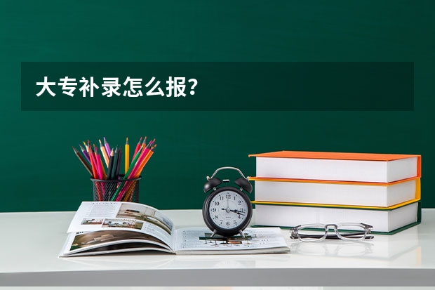大专补录怎么报？