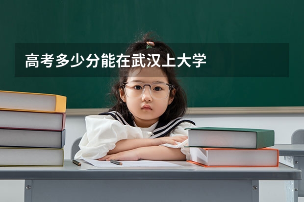 高考多少分能在武汉上大学