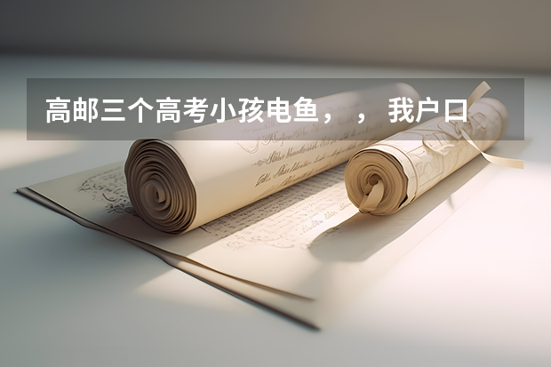 高邮三个高考小孩电鱼， ， 我户口是江苏淮安的,但我在江苏高邮参加的高考,那我的生源地是哪一个