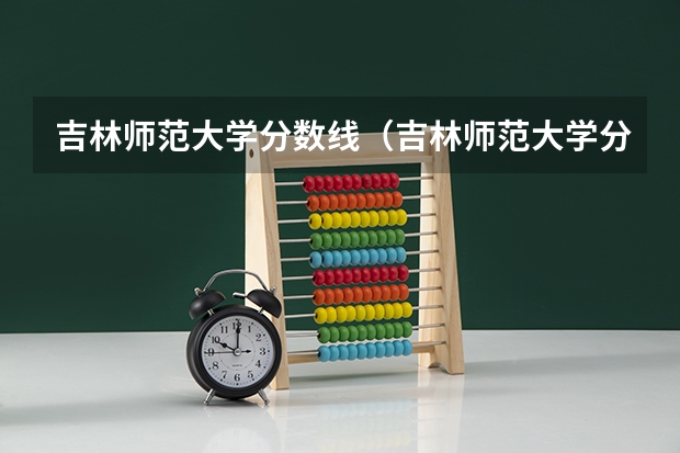 吉林师范大学分数线（吉林师范大学分数线）