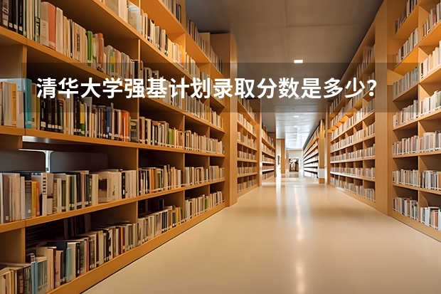 清华大学强基计划录取分数是多少？