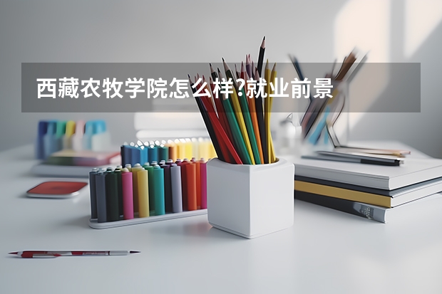 西藏农牧学院怎么样?就业前景