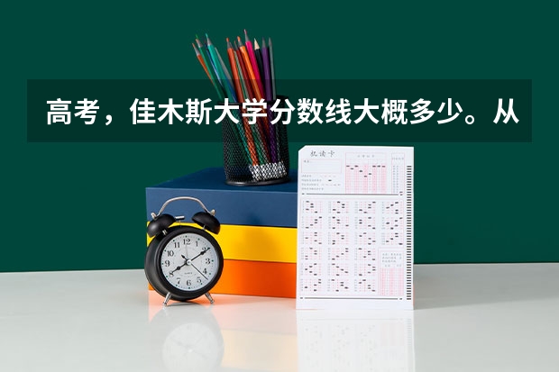 高考，佳木斯大学分数线大概多少。从山东姥。大概。今年的呢？