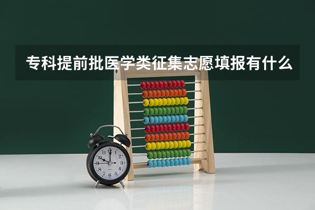 专科提前批医学类征集志愿填报有什么特殊要求吗