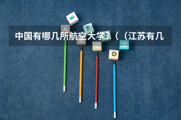 中国有哪几所航空大学?（（江苏有几所一本大学）