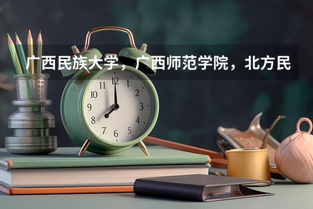 广西民族大学,广西师范学院,北方民族大学哪个比较好了