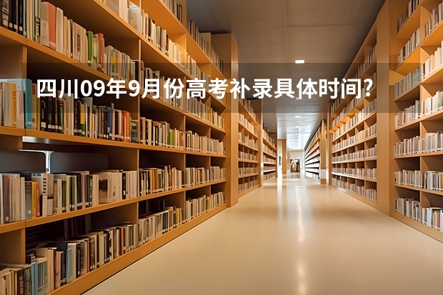 四川09年9月份高考补录具体时间???在哪里补录？？？ 急！！！