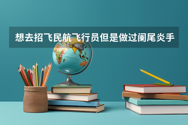 想去招飞民航飞行员但是做过阑尾炎手术可以吗？
