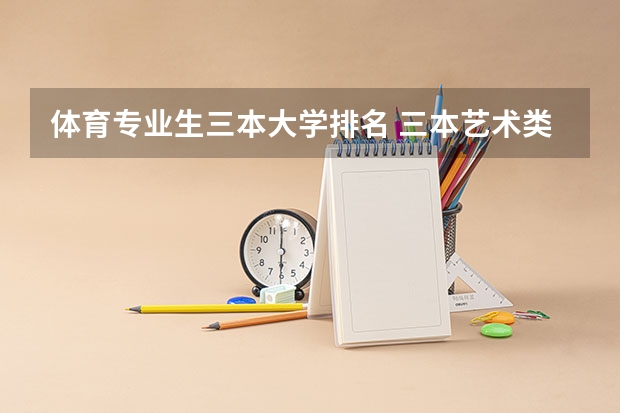 体育专业生三本大学排名 三本艺术类的大学排名？