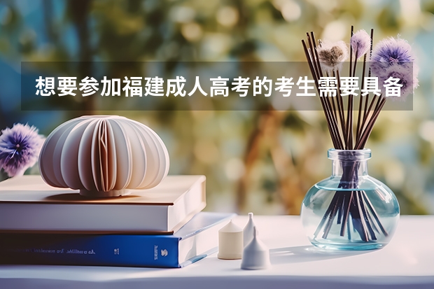 想要参加福建成人高考的考生需要具备哪些条件？
