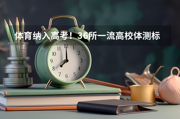 体育纳入高考!36所一流高校体测标准出炉!(成人高考时间2024年具体时间表)