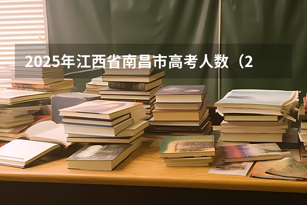 2025年江西省南昌市高考人数（2025年南昌地铁规划）