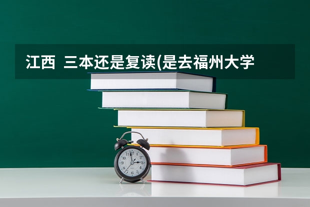 江西  三本还是复读(是去福州大学阳光学院还是去临川复读)（福建省三本大学排名）